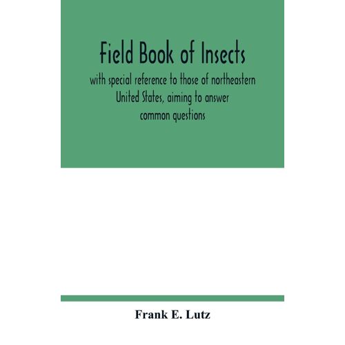 Field Book Of Insects, With Special Reference To Those Of Northeastern United States, Aiming To Answer Common Questions