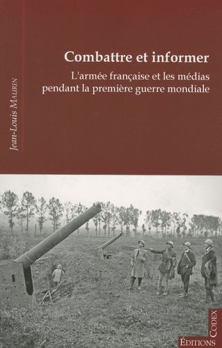 Combattre Et Informer - L'armée Française Et Les Médias Pendant La Première Guerre Mondiale