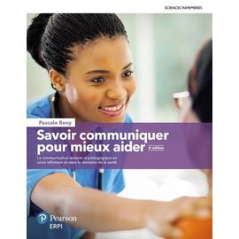 Savoir Communiquer Pour Mieux Aider - La Communication Aidante Et Pédagogique En Soins Infirmiers Et Dans Le Domaine De La Santé
