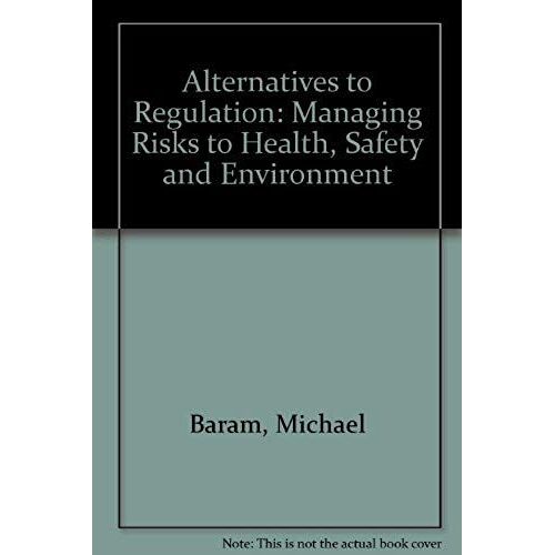 Alternatives To Regulation: Managing Risks To Health, Safety And The Environment