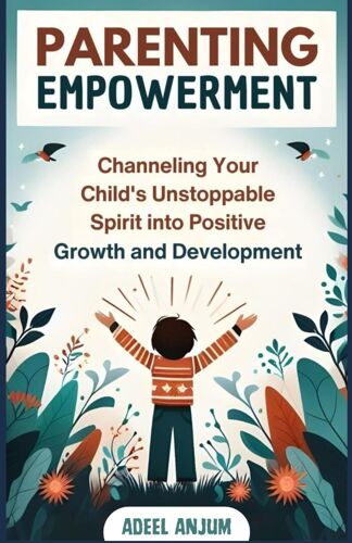 Parenting Empowerment: Channeling Your Child's Unstoppable Spirit Into Positive Growth And Development
