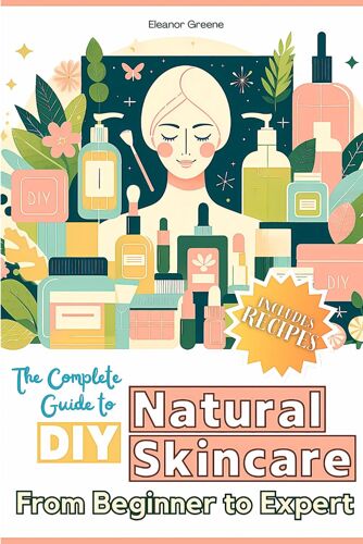 The Complete Guide To Diy Natural Skincare: From Beginner To Expert