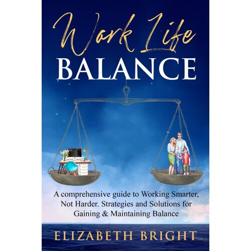 Work-Life Balance: A Comprehensive Guide To Working Smarter, Not Harder. Strategies And Solutions For Gaining And Maintaining Balance (Work-Life Balance Series)