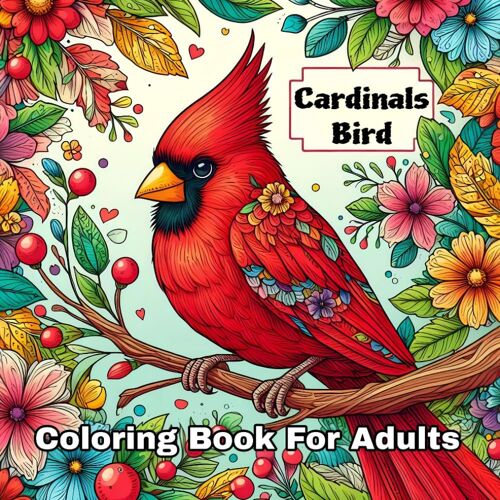 Cardinals Bird Coloring Book: Beautiful Birds And Flowers Coloring Book For All Ages Beginner Women And Men Girls 31 Easy And Simple, Stress Relieving And Relaxation