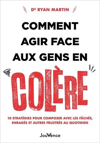 Comment Agir Face Aux Gens En Colère - 10 Stratégies Pour Composer Avec Les Fâchés, Enragés Et Autres Frustrés Au Quotidien
