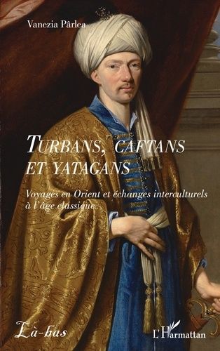 Turbans, Caftans Et Yatagans - Voyages En Orient Et Échanges Interculturels À L?Âge Classique