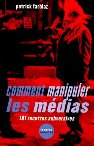 Comment Manipuler Les Medias - 101 Recettes Subversives