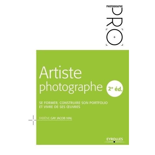 Artiste Photographe - Se Former, Construire Son Portfolio Et Vivre De Ses Oeuvres