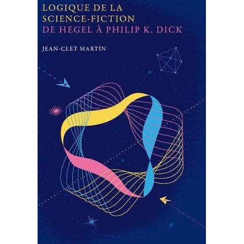 Logique De La Science-Fiction - De Hegel À Philip K. Dick