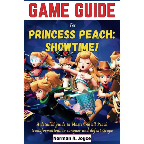 Game Guide For Princess Peach: Showtime!: A Detailed Guide In Mastering All Peach Transformations To Conquer And Defeat Grape