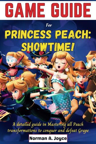 Game Guide For Princess Peach: Showtime!: A Detailed Guide In Mastering All Peach Transformations To Conquer And Defeat Grape