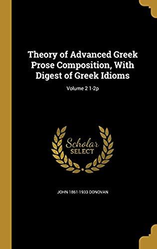 Theory Of Advanced Greek Prose Composition, With Digest Of Greek Idioms; Volume 2 1-2p