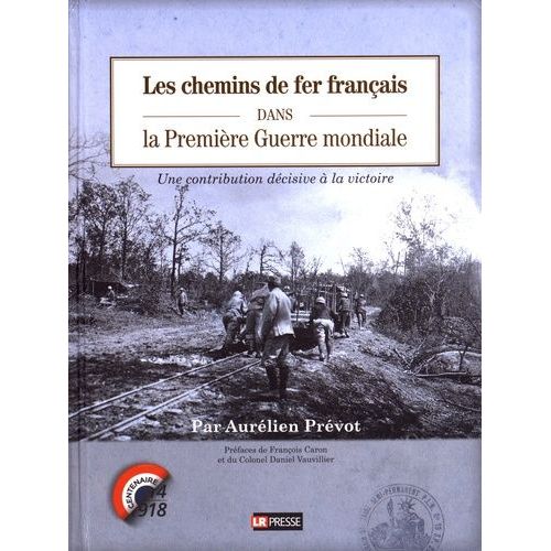 Les Chemins De Fer Français Dans La Première Guerre Mondiale - Une Contribution Décisive À La Victoire