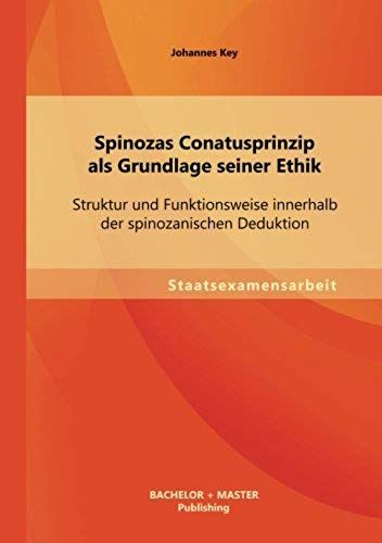 Spinozas Conatusprinzip Als Grundlage Seiner Ethik: Struktur Und Funktionsweise Innerhalb Der Spinozanischen Deduktion