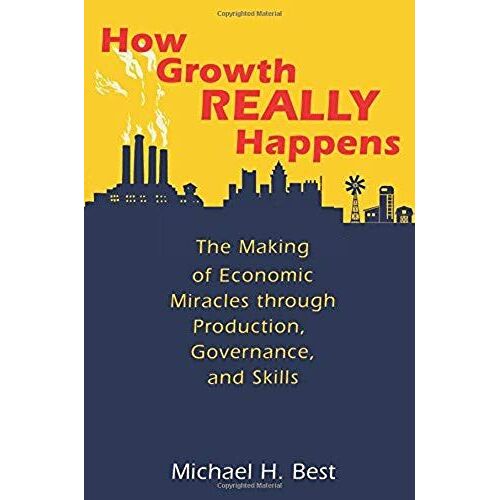 How Growth Really Happens : The Making Of Economic Miracles Through Production, Governance, And Skills