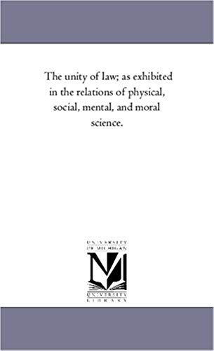 The Unity Of Law; As Exhibited In The Relations Of Physical, Social, Mental, And Moral Science.