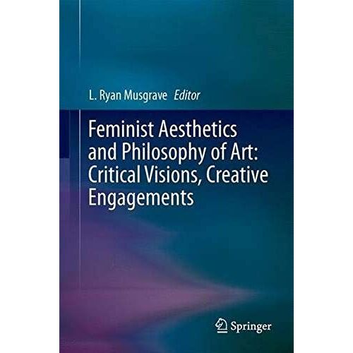 Feminist Aesthetics And Philosophy Of Art: Critical Visions, Creative Engagements