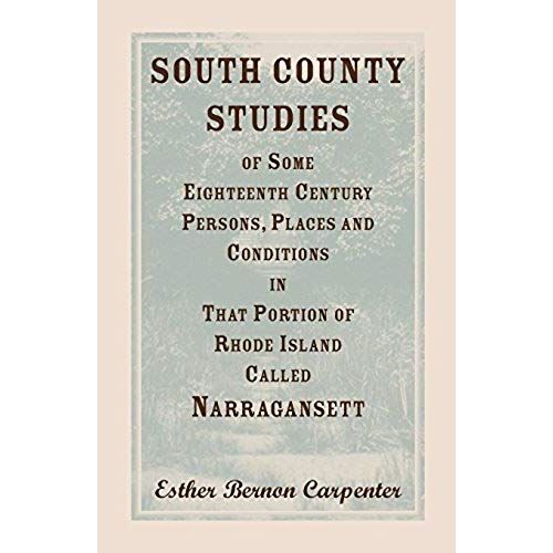 South County Studies Of Some Eighteenth Century Persons, Places And Conditions In That Portion Of Rhode Island Called Narragansett