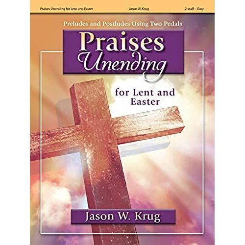 Praises Unending For Lent And Easter: Preludes And Postludes Using Two Pedals