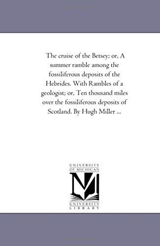 The Cruise Of The Betsey; Or, A Summer Ramble Among The Fossiliferous Deposits Of The Hebrides. With Rambles Of A Geologist; Or, Ten Thousand Miles Ov