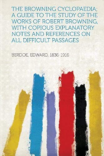 The Browning Cyclopaedia; A Guide To The Study Of The Works Of Robert Browning, With Copious Explanatory Notes And References On All Difficult Passage