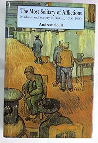 Most Solitary Of Afflictions: Madness And Society In Britain, 1700-1900