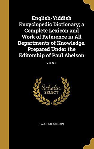 English-Yiddish Encyclopedic Dictionary; A Complete Lexicon And Work Of Reference In All Departments Of Knowledge. Prepared Under The Editorship Of Paul Abelson; V.3, S-Z