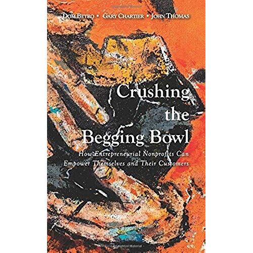 Crushing The Begging Bowl: How Entrepreneurial Nonprofits Can Empower Themselves And Their Customers