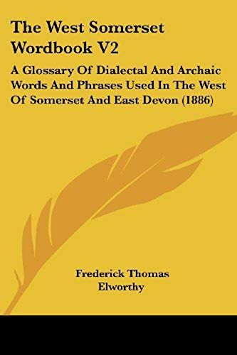 The West Somerset Wordbook V2: A Glossary Of Dialectal And Archaic Words And Phrases Used In The West Of Somerset And East Devon (1886)