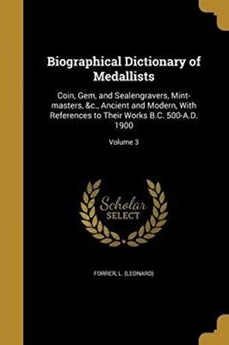 Biographical Dictionary Of Medallists: Coin, Gem, And Sealengravers, Mint-Masters, &c., Ancient And Modern, With References To Their Works B.C. 500-A.