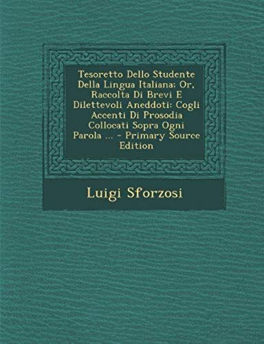 Tesoretto Dello Studente Della Lingua Italiana; Or, Raccolta Di Brevi E Dilettevoli Aneddoti: Cogli Accenti Di Prosodia Collocati Sopra Ogni Parola ..