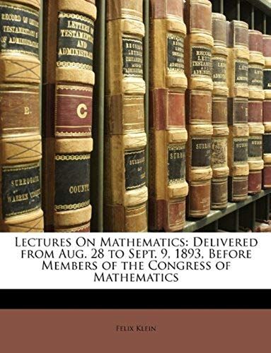 Lectures On Mathematics: Delivered From Aug. 28 To Sept. 9, 1893, Before Members Of The Congress Of Mathematics