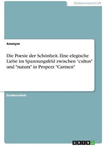 Die Poesie Der Schönheit. Eine Elegische Liebe Im Spannungsfeld Zwischen "Cultus" Und "Natura" In Properz "Carmen