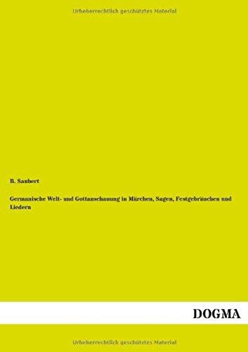 Germanische Welt- Und Gottanschauung In Märchen, Sagen, Festgebräuchen Und Liedern