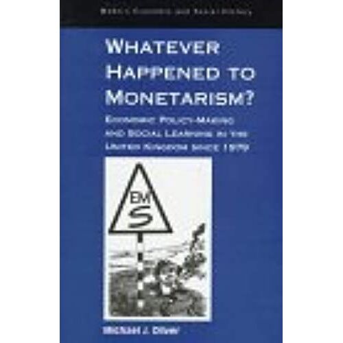 Whatever Happened To Monetarism?: Economic Policymaking And Social Learning In The United Kingdom Since 1979 (Modern Social & Economic History)