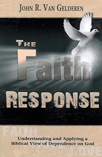 The Faith Response: Understanding And Applying A Biblical View Of Dependence On God
