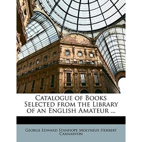 Catalogue Of Books Selected From The Library Of An English Amateur ...