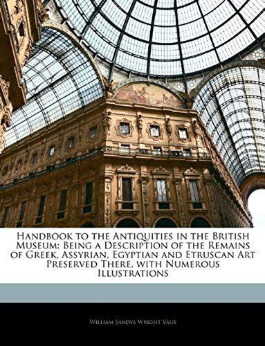 Handbook To The Antiquities In The British Museum: Being A Description Of The Remains Of Greek, Assyrian, Egyptian And Etruscan Art Preserved There, W