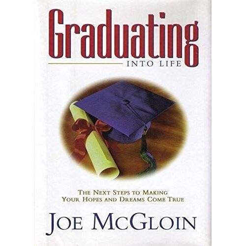 Graduating Into Life: The Next Steps To Making Your Hopes And Dreams Come True