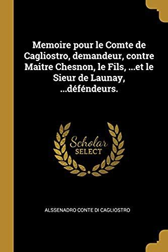 Memoire Pour Le Comte De Cagliostro, Demandeur, Contre Maitre Chesnon, Le Fils, ...Et Le Sieur De Launay, ...Déféndeurs.
