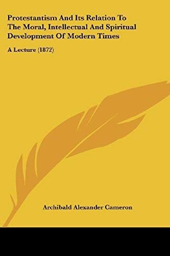 Protestantism And Its Relation To The Moral, Intellectual And Spiritual Development Of Modern Times