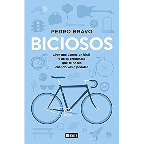 Biciosos : ¿Por Qué Vamos En Bici?, Y Otras Preguntas Que Te Haces Cuando Vas A Pedales