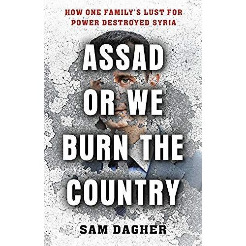 Assad, Or We Burn The Country: How One Family's Lust For Power Destroyed Syria