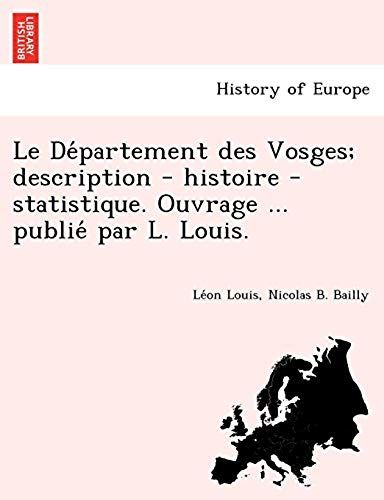 Le De Partement Des Vosges; Description - Histoire - Statistique. Ouvrage ... Publie Par L. Louis.