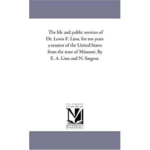 The Life And Public Services Of Dr. Lewis F. Linn, For Ten Years A Senator Of The United States From The State Of Missouri. By E. A. Linn And N. Sarge