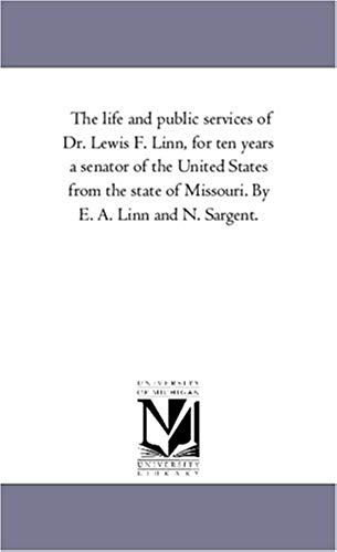 The Life And Public Services Of Dr. Lewis F. Linn, For Ten Years A Senator Of The United States From The State Of Missouri. By E. A. Linn And N. Sarge