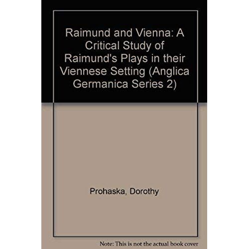 Raimund And Vienna: A Critical Study Of Raimund's Plays In Their Viennese Setting (Anglica Germanica Series 2)