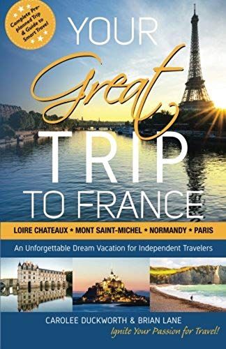 Your Great Trip To France: Loire Chateaux, Mont Saint-Michel, Normandy & Paris: Complete Pre-Planned Trip & Guide To Smart Travel