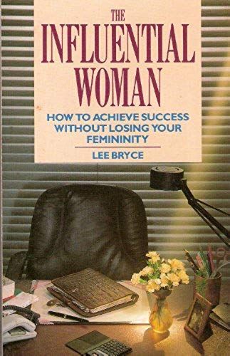 The Influential Woman: How To Achieve Success Without Losing Your Femininity
