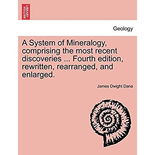 A System Of Mineralogy, Comprising The Most Recent Discoveries ... Fourth Edition, Rewritten, Rearranged, And Enlarged.